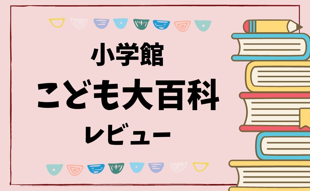 一家に一冊 大人も子供も楽しめる 小学館 こども大百科 レビュー あおちゃん情報局